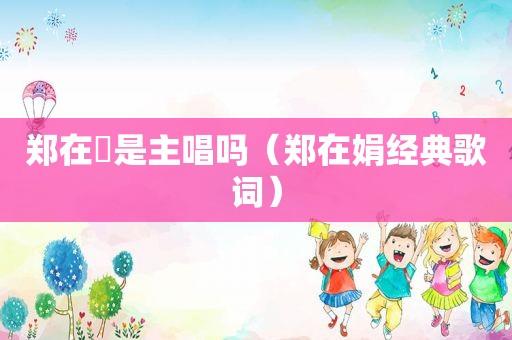 郑在玹是主唱吗（郑在娟经典歌词）