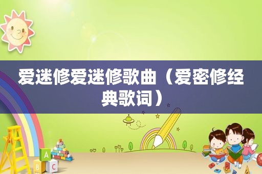 爱迷修爱迷修歌曲（爱密修经典歌词）