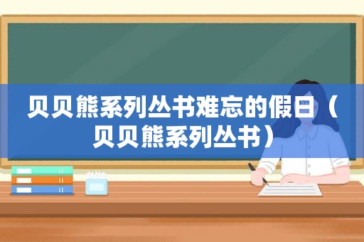 贝贝熊系列丛书难忘的假日（贝贝熊系列丛书）