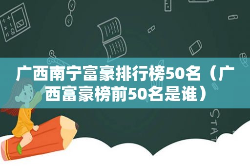 广西南宁富豪排行榜50名（广西富豪榜前50名是谁）