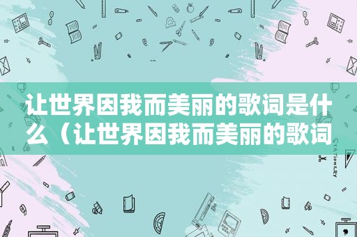 让世界因我而美丽的歌词是什么（让世界因我而美丽的歌词）