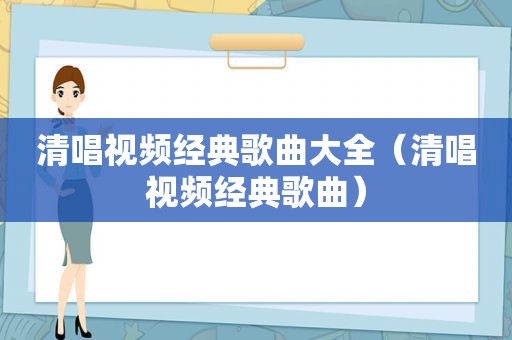 清唱视频经典歌曲大全（清唱视频经典歌曲）