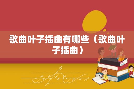 歌曲叶子插曲有哪些（歌曲叶子插曲）