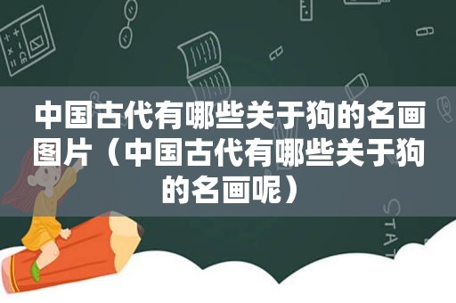 中国古代有哪些关于狗的名画图片（中国古代有哪些关于狗的名画呢）