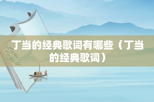丁当的经典歌词有哪些（丁当的经典歌词）