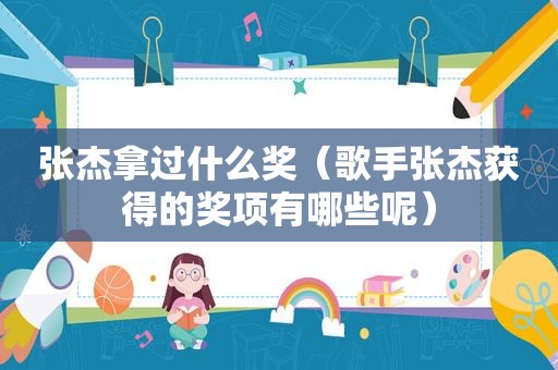 张杰拿过什么奖（歌手张杰获得的奖项有哪些呢）