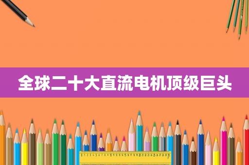 全球二十大直流电机顶级巨头