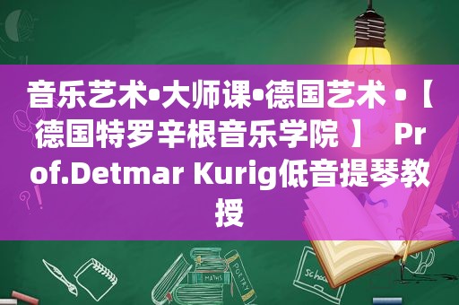 音乐艺术•大师课•德国艺术 •【德国特罗辛根音乐学院 】  Prof.Detmar Kurig低音提琴教授