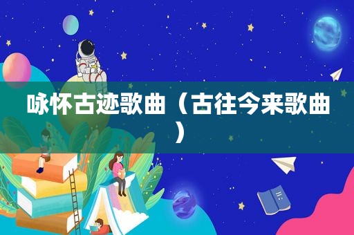 咏怀古迹歌曲（古往今来歌曲）