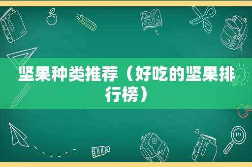 坚果种类推荐（好吃的坚果排行榜）