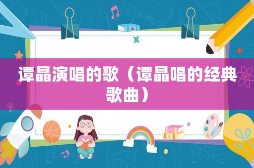 谭晶演唱的歌（谭晶唱的经典歌曲）