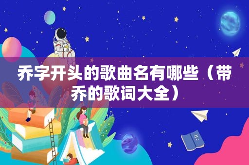 乔字开头的歌曲名有哪些（带乔的歌词大全）