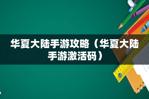 华夏大陆手游攻略（华夏大陆手游激活码）
