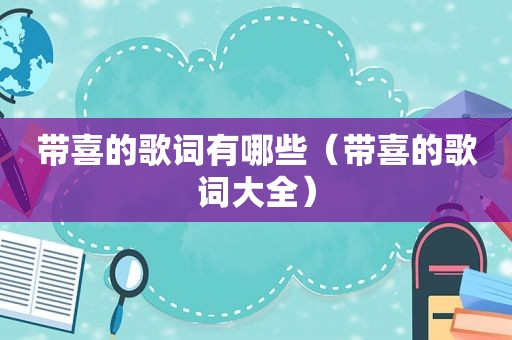 带喜的歌词有哪些（带喜的歌词大全）