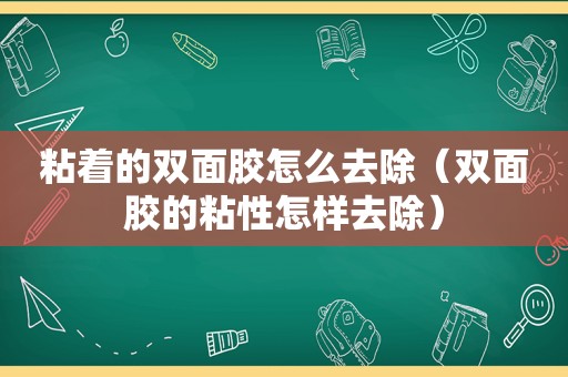 粘着的双面胶怎么去除（双面胶的粘性怎样去除）