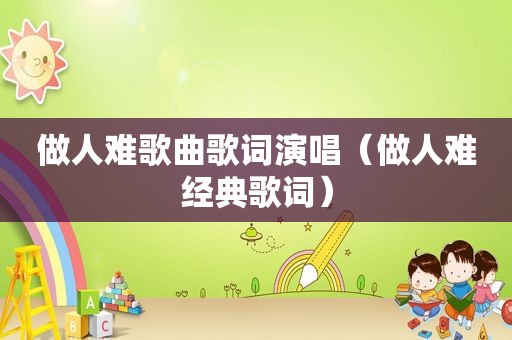 做人难歌曲歌词演唱（做人难经典歌词）