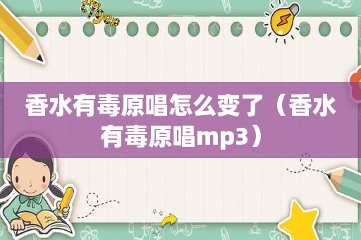 香水有毒原唱怎么变了（香水有毒原唱mp3）