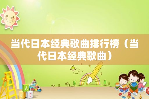 当代日本经典歌曲排行榜（当代日本经典歌曲）