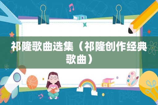 祁隆歌曲选集（祁隆创作经典歌曲）