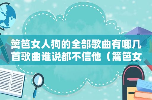 篱笆女人狗的全部歌曲有哪几首歌曲谁说都不信他（篱笆女人狗歌词）