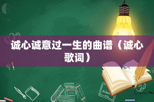 诚心诚意过一生的曲谱（诚心歌词）
