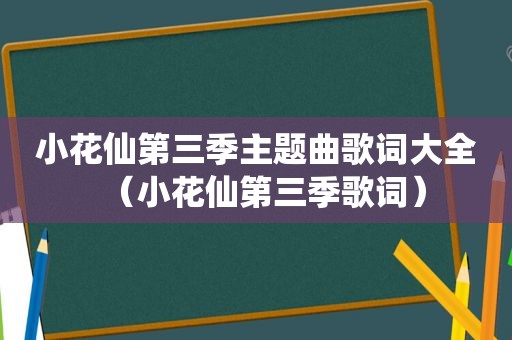 小花仙第三季主题曲歌词大全（小花仙第三季歌词）