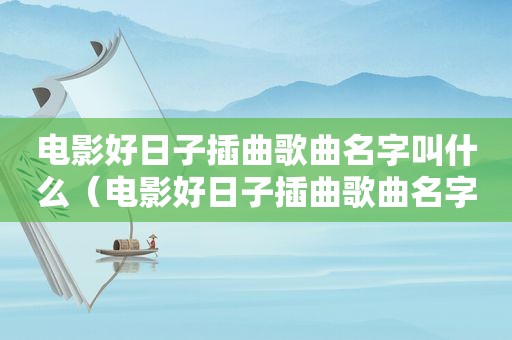 电影好日子插曲歌曲名字叫什么（电影好日子插曲歌曲名字）
