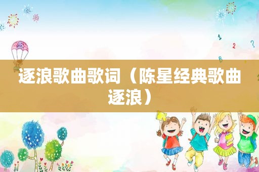 逐浪歌曲歌词（陈星经典歌曲逐浪）