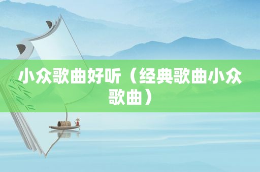 小众歌曲好听（经典歌曲小众歌曲）