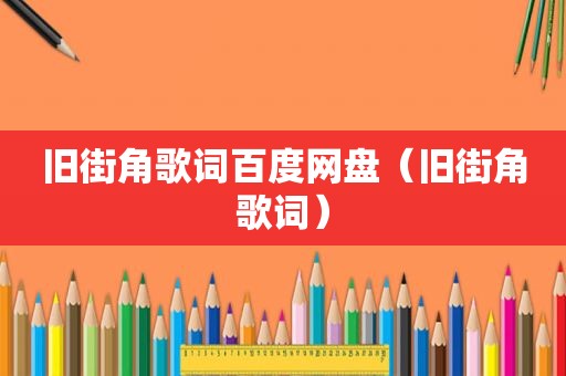 旧街角歌词百度网盘（旧街角歌词）