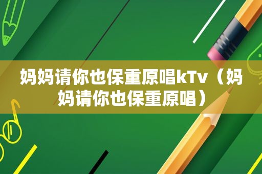 妈妈请你也保重原唱kTv（妈妈请你也保重原唱）