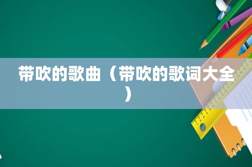 带吹的歌曲（带吹的歌词大全）