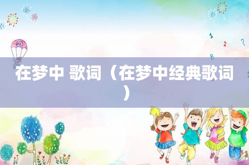 在梦中 歌词（在梦中经典歌词）