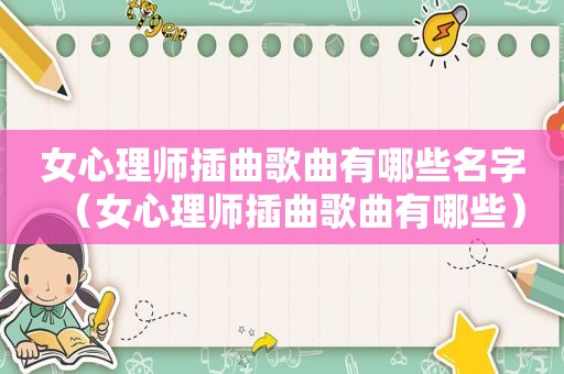 女心理师插曲歌曲有哪些名字（女心理师插曲歌曲有哪些）