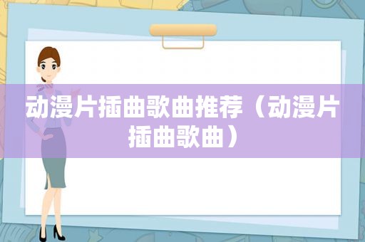 动漫片插曲歌曲推荐（动漫片插曲歌曲）