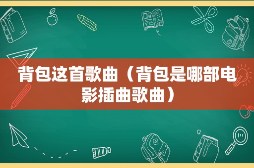 背包这首歌曲（背包是哪部电影插曲歌曲）