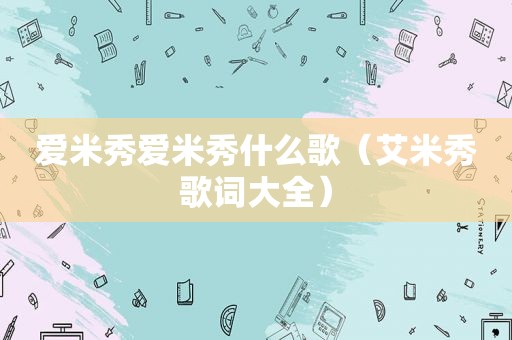 爱米秀爱米秀什么歌（艾米秀歌词大全）