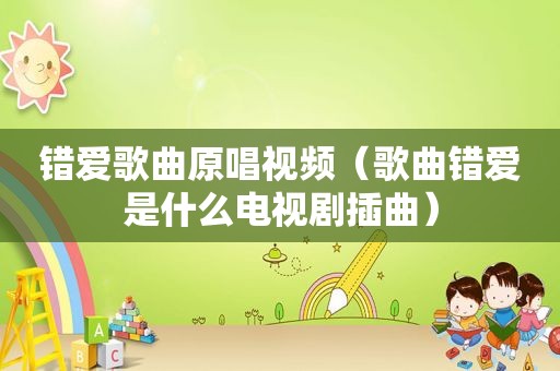 错爱歌曲原唱视频（歌曲错爱是什么电视剧插曲）