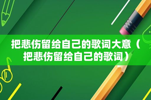 把悲伤留给自己的歌词大意（把悲伤留给自己的歌词）