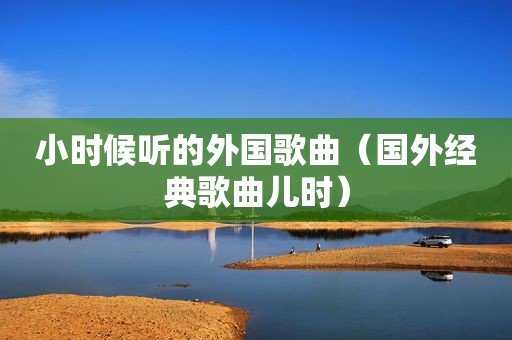 小时候听的外国歌曲（国外经典歌曲儿时）