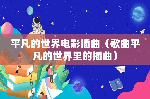 平凡的世界电影插曲（歌曲平凡的世界里的插曲）