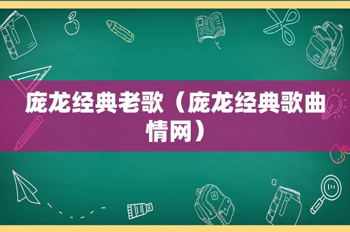 庞龙经典老歌（庞龙经典歌曲情网）