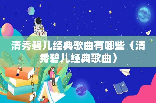 清秀碧儿经典歌曲有哪些（清秀碧儿经典歌曲）