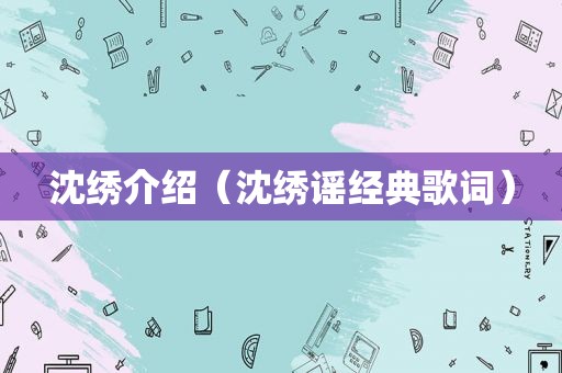 沈绣介绍（沈绣谣经典歌词）