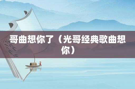 哥曲想你了（光哥经典歌曲想你）