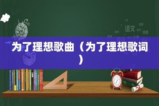 为了理想歌曲（为了理想歌词）