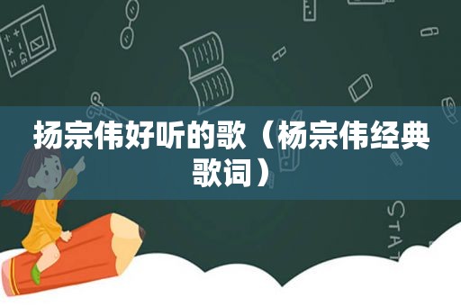 扬宗伟好听的歌（杨宗伟经典歌词）