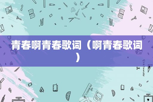 青春啊青春歌词（啊青春歌词）