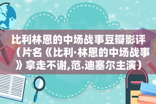 比利林恩的中场战事豆瓣影评（片名《比利·林恩的中场战事》拿走不谢,范.迪塞尔主演）