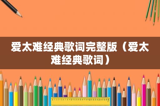 爱太难经典歌词完整版（爱太难经典歌词）